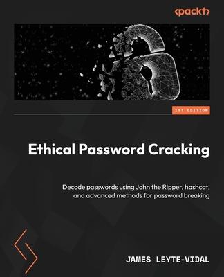 Ethical Password Cracking: Decode passwords using John the Ripper, hashcat, and advanced methods for password breaking