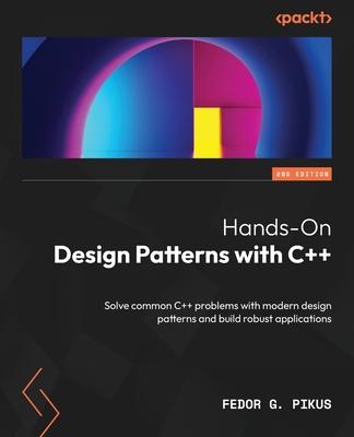 Hands-On Design Patterns with C++ - Second Edition: Solve common C++ problems with modern design patterns and build robust applications