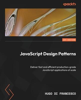 JavaScript Design Patterns: Deliver fast and efficient production-grade JavaScript applications at scale