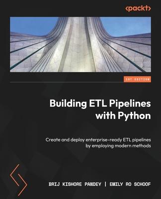 Building ETL Pipelines with Python: Create and deploy enterprise-ready ETL pipelines by employing modern methods