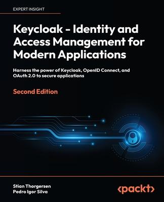 Keycloak - Identity and Access Management for Modern Applications - Second Edition: Harness the power of Keycloak, OpenID Connect, and OAuth 2.0 to se