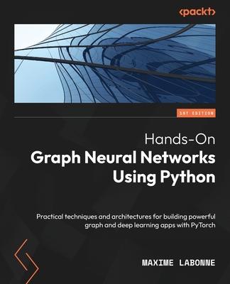 Hands-On Graph Neural Networks Using Python: Practical techniques and architectures for building powerful graph and deep learning apps with PyTorch