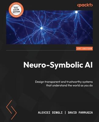 Neuro-Symbolic AI: Design transparent and trustworthy systems that understand the world as you do