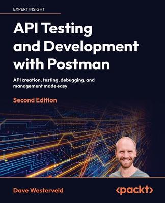 API Testing and Development with Postman - Second Edition: API creation, testing, debugging, and management made easy