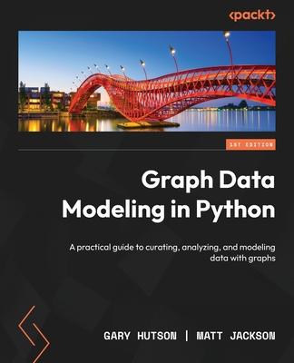 Graph Data Modeling in Python: A practical guide to curating, analyzing, and modeling data with graphs