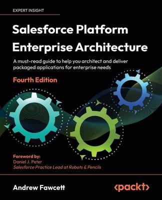 Salesforce Platform Enterprise Architecture - Fourth Edition: A must-read guide to help you architect and deliver packaged applications for enterprise