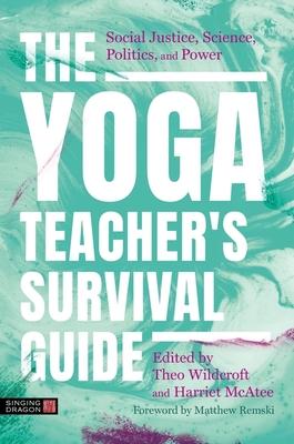 The Yoga Teacher's Survival Guide: Social Justice, Science, Politics, and Power