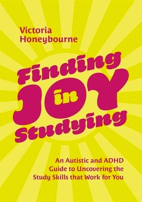 Finding Joy in Studying: An Autistic and ADHD Guide to Uncovering the Study Skills That Work for You
