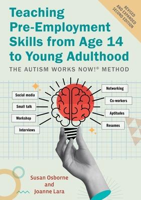 Teaching Pre-Employment Skills from Age 14 to Young Adulthood: The Autism Works Now!(r) Method. Revised and Expanded Second Edition