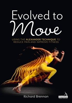 Evolved to Move: Using the Alexander Technique to Reduce Pain and Improve Fitness