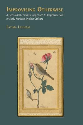 Improvising Otherwise: A Decolonial Feminist Approach to Improvisation in Early Modern English Culture Subscription