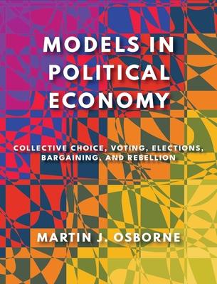 Models in Political Economy: Collective Choice, Voting, Elections, Bargaining, and Rebellion Subscription