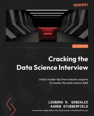 Cracking the Data Science Interview: Unlock insider tips from industry experts to master the data science field