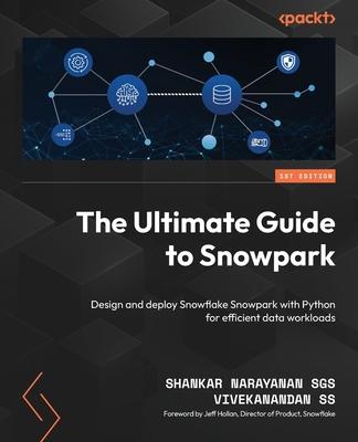 The Ultimate Guide to Snowpark: Design and deploy Snowflake Snowpark with Python for efficient data workloads