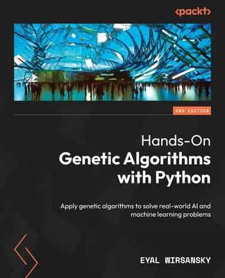 Hands-On Genetic Algorithms with Python - Second Edition: Apply genetic algorithms to solve real-world AI and machine learning problems