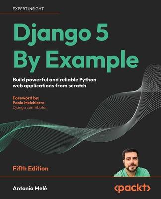 Django 5 By Example - Fifth Edition: Build powerful and reliable Python web applications from scratch