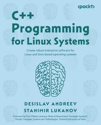 C++ Programming for Linux Systems: Create robust enterprise software for Linux and Unix-based operating systems