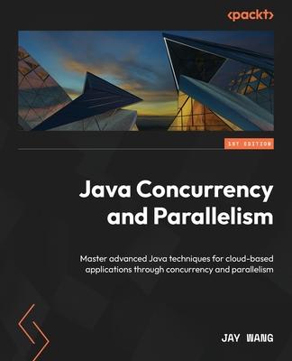 Java Concurrency and Parallelism: Master advanced Java techniques for cloud-based applications through concurrency and parallelism