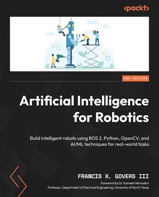 Artificial Intelligence for Robotics - Second Edition: Build intelligent robots using ROS 2, Python, OpenCV, and AI/ML techniques for real-world tasks