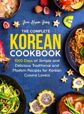 The Complete Korean Cookbook: 1000 Days of Simple and Delicious Traditional and Modern Recipes for Korean Cuisine Lovers