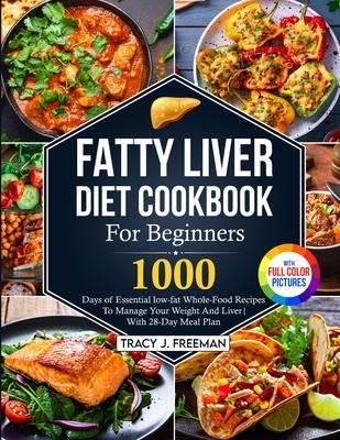 Fatty Liver Diet Cookbook For Beginners: 1000 days of Essential low-fat Whole-Food Recipes To Manage Your Weight And Liver With 28-Day Meal Plan With