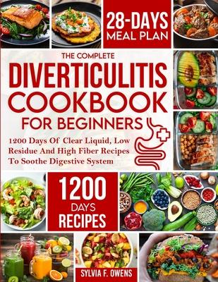 The Complete Diverticulitis Cookbook For Beginners: 1200 Days Of Clear Liquid, Low Residue And High Fiber Recipes To Soothe Digestive System With 28-D