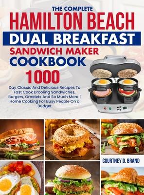 The Complete Hamilton Beach Dual Breakfast Sandwich Maker Cookbook: 1000-Day Classic And Delicious Recipes To Fast Cook Drooling Sandwiches, Burgers,