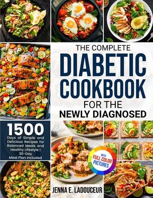 The Complete Diabetic Cookbook for the Newly Diagnosed: 1500 Days of Simple and Delicious Recipes for Balanced Meals and Healthy Lifestyle Full Color