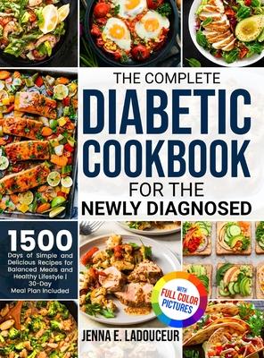 The Complete Diabetic Cookbook for the Newly Diagnosed: 1500 Days of Simple and Delicious Recipes for Balanced Meals and Healthy Lifestyle Full Color