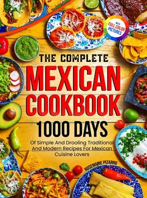 The Complete Mexican Cookbook: 1000 Days Of Simple And Drooling Traditional And Modern Recipes For Mexican Cuisine Lovers Full-Color Picture Premium