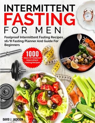 Intermittent Fasting For Men: 1000 Days Of Foolproof Intermittent Fasting Recipes, 16/8 Fasting Planner And Men's Fitness Guide For Fasting Beginner