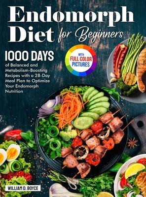 Endomorph Diet for Beginners: 1000 Days of Balanced and Metabolism-Boosting Recipes with a 28-Day Meal Plan to Optimize Your Endomorph Nutrition Ful