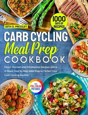 Carb Cycling Meal Prep Cookbook: 1000 Days of Flavor-Packed and Wholesome Recipes with a 4-Week Step By Step Meal Prep to Perfect Your Carb Cycling Ro