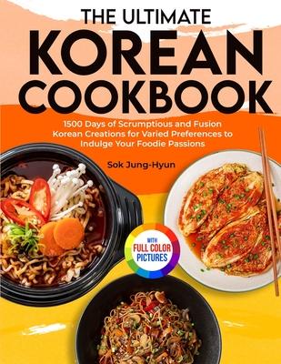 The Ultimate Korean Cookbook: 1500 Days of Scrumptious and Fusion Korean Creations for Varied Preferences to Indulge Your Foodie Passions&#65372;Ful