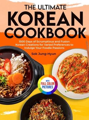 The Ultimate Korean Cookbook: 1500 Days of Scrumptious and Fusion Korean Creations for Varied Preferences to Indulge Your Foodie Passions&#65372;Ful