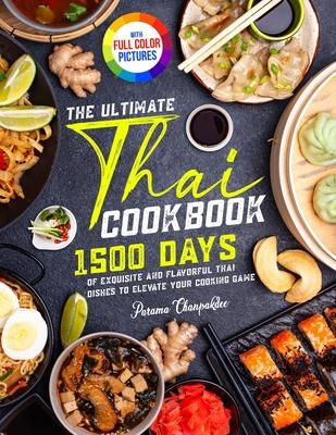 The Ultimate Thai Cookbook: 1500 Days of Exquisite and Flavorful Thai Dishes to Elevate Your Cooking Game&#65372;Full Color Edition