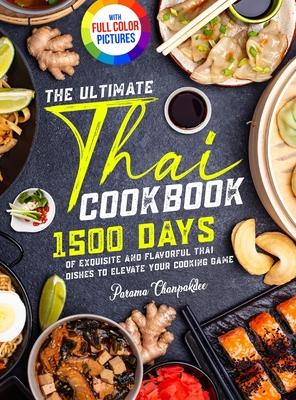 The Ultimate Thai Cookbook: 1500 Days of Exquisite and Flavorful Thai Dishes to Elevate Your Cooking Game&#65372;Full Color Edition