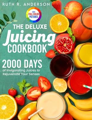 The Deluxe Juicing Cookbook: 2000 Days of Invigorating Juices to Rejuvenate Your Senses&#65372;Full Color Edition