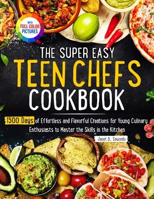 The Super Easy Teen Chef Cookbook: 1500 Days of Effortless and Flavorful Creations for Young Culinary Enthusiasts to Master the Skills in the Kitchen