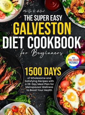 The Super Easy Galveston Diet Cookbook for Beginners: 1500 Days of Wholesome and Satisfying Recipes with a 28-Day Meal Plan for Menopausal Wellness to