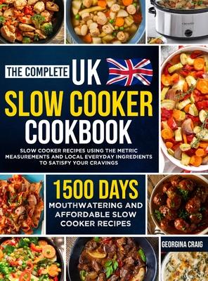 The Complete UK Slow Cooker Cookbook: 1500 Days of Mouthwatering and Affordable Slow Cooker Recipes Using the Metric Measurements and Local Everyday I