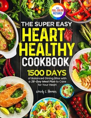 The Super Easy Heart Healthy Diet Cookbook: 1500 Days of Balanced Dining Bliss with a 28-Day Meal Plan to Care for Your Heart Full Color Edition