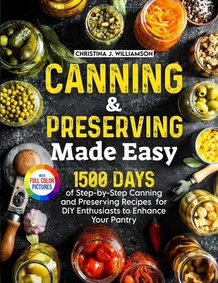 Canning & Preserving Made Easy: 1500 Days of Step-by-Step Canning and Preserving Recipes for DIY Enthusiasts to Enhance Your Pantry&#65372;Full Color