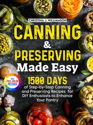 Canning & Preserving Made Easy: 1500 Days of Step-by-Step Canning and Preserving Recipes for DIY Enthusiasts to Enhance Your Pantry&#65372;Full Color