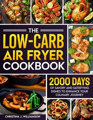 The Low-Carb Air Fryer Cookbook: 2000 Days of Savory and Satisfying Dishes to Enhance Your Culinary Journey