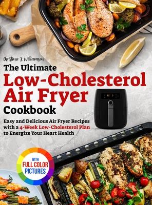 The Ultimate Low-Cholesterol Air Fryer Cookbook: Easy and Delicious Air Fryer Recipes with a 4-Week Low-Cholesterol Plan to Energize Your Heart Health