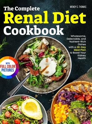 The Complete Renal Diet Cookbook: Wholesome, Delectable, and Nutrient-Rich Dishes with a 28-Day Meal Plan to Boost Your Kidney Health Full Color Editi