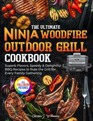 The Ultimate Ninja Woodfire Outdoor Grill Cookbook: Superb Flavors, Speedy & Delightful BBQ Recipes to Rule the Grill for Every Family Gathering&#6537