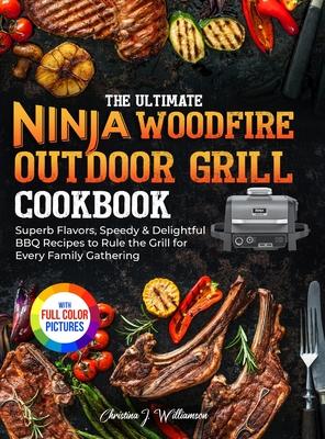 The Ultimate Ninja Woodfire Outdoor Grill Cookbook: Superb Flavors, Speedy & Delightful BBQ Recipes to Rule the Grill for Every Family Gathering&#6537