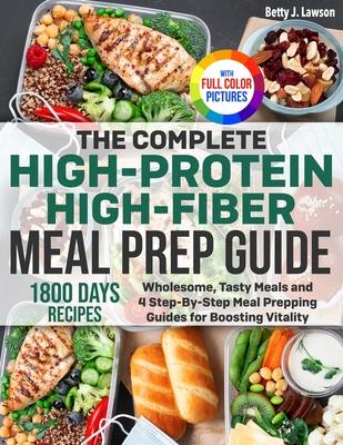 The Complete High-Protein High-Fiber Meal Prep Guide: Wholesome, Tasty Meals and 4 Step-By-Step Meal Prepping Guides for Boosting Vitality Full Color